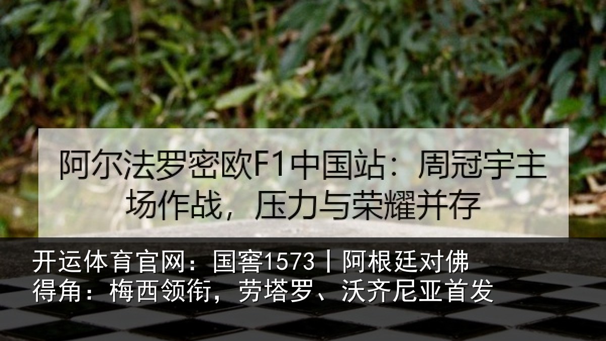 开运体育官网:国窖1573丨阿根廷对佛得角:梅西领相关情况首发
