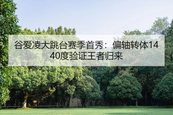 谷爱凌大跳台赛季首秀：偏轴转体1440度验证王者归来