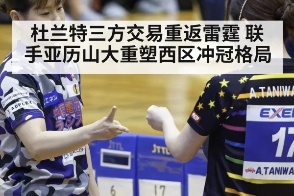杜兰特三方交易重返雷霆 联手亚历山大重塑西区冲冠格局