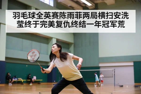 羽毛球全英赛陈雨菲两局横扫安洗莹终于完美复仇终结一年冠军荒