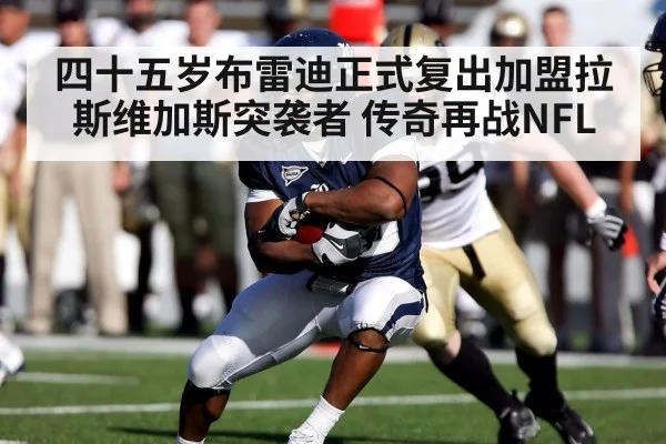 四十五岁布雷迪正式复出加盟拉斯维加斯突袭者 传奇再战NFL