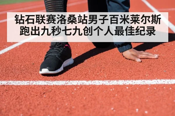 钻石联赛洛桑站男子百米莱尔斯跑出九秒七九创个人最佳纪录