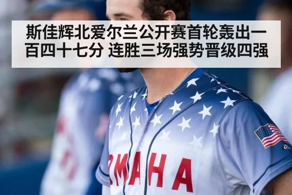 斯佳辉北爱尔兰公开赛首轮轰出一百四十七分 连胜三场强势晋级四强